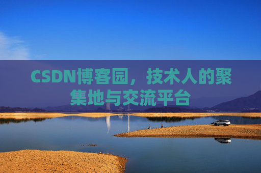 CSDN博客园，技术人的聚集地与交流平台